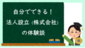 自分でできる！法人設立（株式会社）の体験談