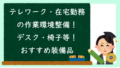 テレワーク・在宅勤務の作業環境整備！デスク・椅子等！おすすめ装備品