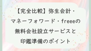 【完全比較】弥生会計・マネーフォワード・freeeの無料会社設立サービスと印鑑準備のポイント