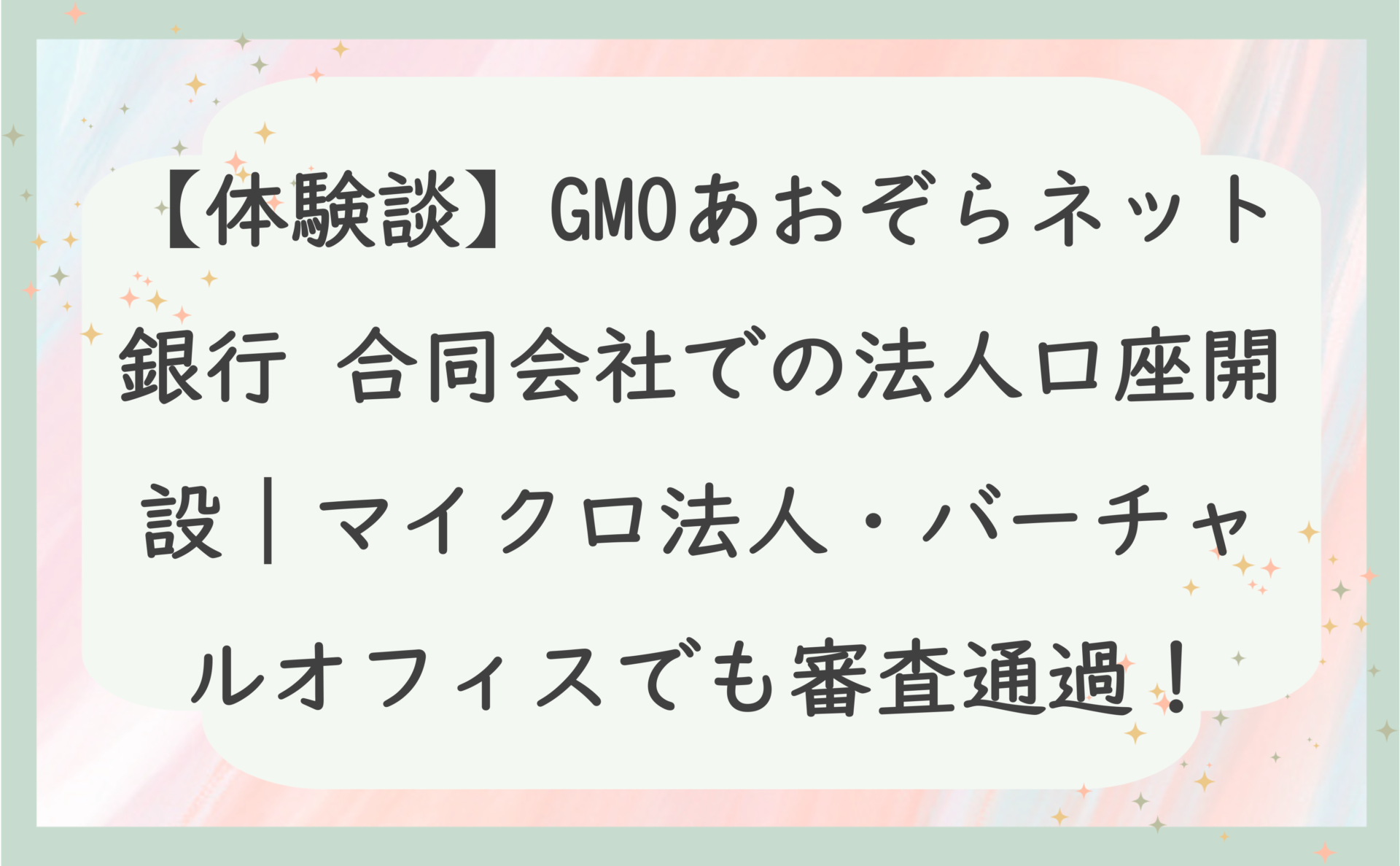 【体験談】GMOあおぞらネット銀行 合同会社での法人口座開設｜マイクロ法人・バーチャルオフィスでも審査通過！